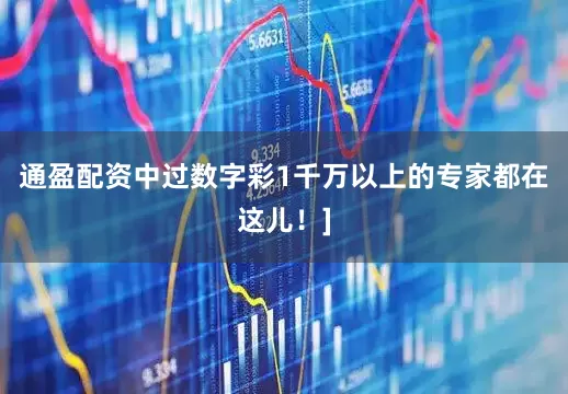 通盈配资中过数字彩1千万以上的专家都在这儿！]