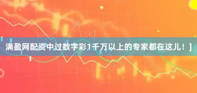 满盈网配资中过数字彩1千万以上的专家都在这儿！]