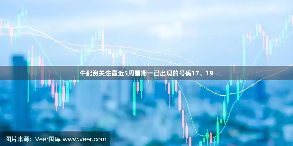 牛配资关注最近5周星期一已出现的号码17、19