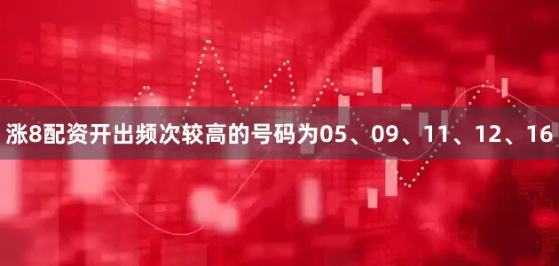 涨8配资开出频次较高的号码为05、09、11、12、16