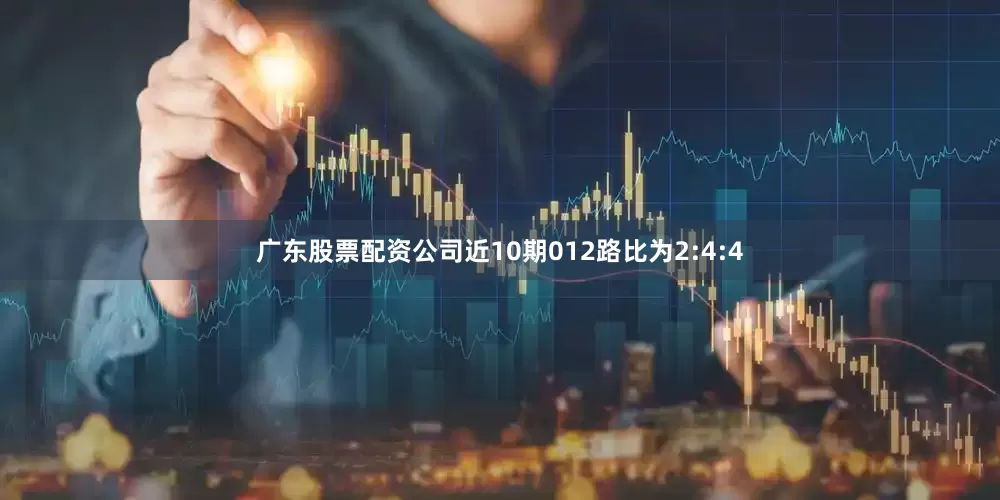 广东股票配资公司近10期012路比为2:4:4