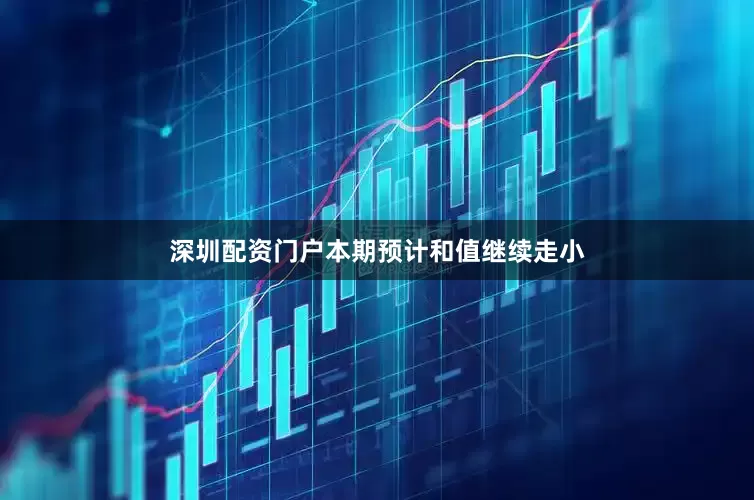 深圳配资门户本期预计和值继续走小