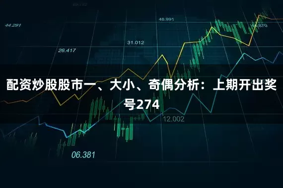 配资炒股股市　　　　一、大小、奇偶分析：　　上期开出奖号274