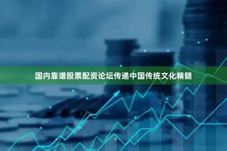 国内靠谱股票配资论坛传递中国传统文化精髓