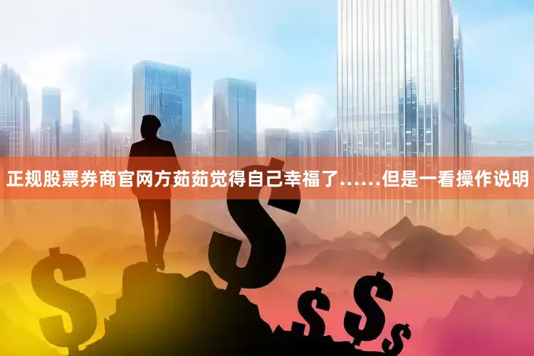 正规股票券商官网方茹茹觉得自己幸福了……但是一看操作说明