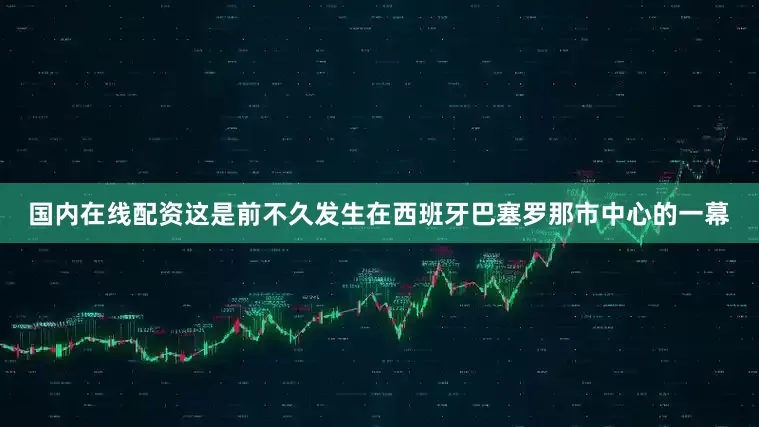国内在线配资这是前不久发生在西班牙巴塞罗那市中心的一幕