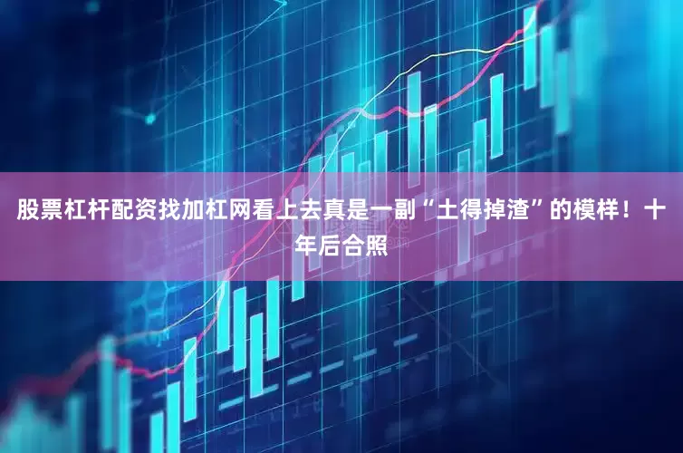 股票杠杆配资找加杠网看上去真是一副“土得掉渣”的模样！十年后合照
