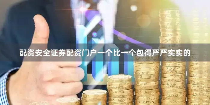 配资安全证券配资门户一个比一个包得严严实实的