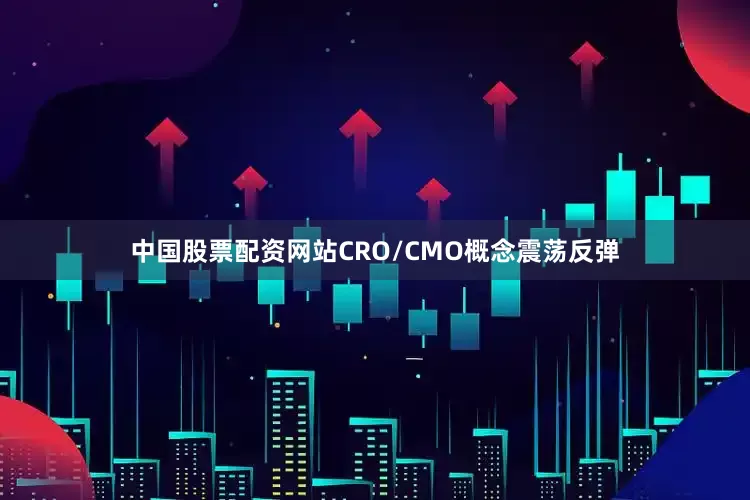 中国股票配资网站CRO/CMO概念震荡反弹