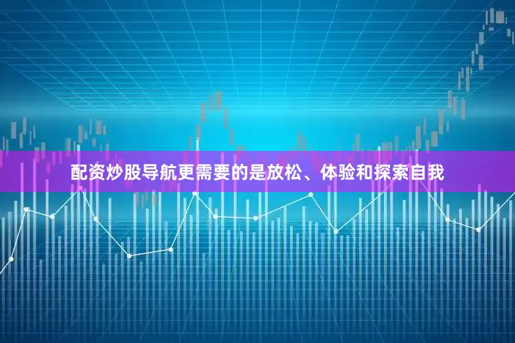 配资炒股导航更需要的是放松、体验和探索自我