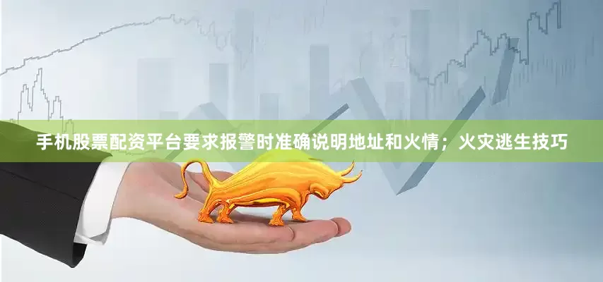 手机股票配资平台要求报警时准确说明地址和火情；火灾逃生技巧