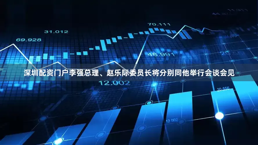 深圳配资门户李强总理、赵乐际委员长将分别同他举行会谈会见