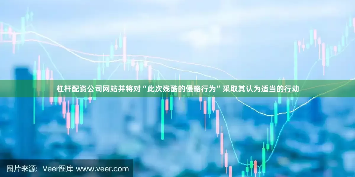 杠杆配资公司网站并将对“此次残酷的侵略行为”采取其认为适当的行动