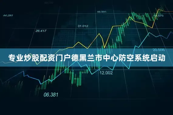专业炒股配资门户德黑兰市中心防空系统启动
