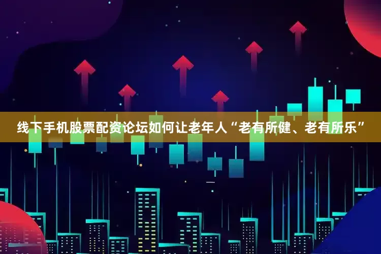 线下手机股票配资论坛如何让老年人“老有所健、老有所乐”
