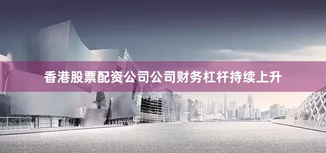 香港股票配资公司公司财务杠杆持续上升