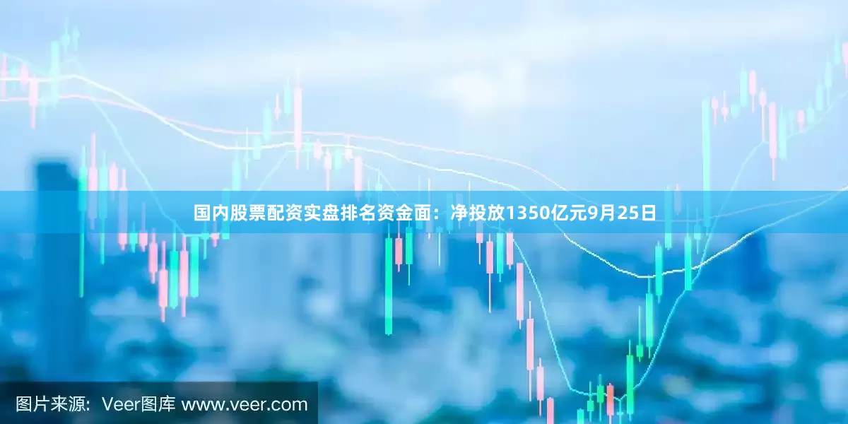 国内股票配资实盘排名资金面：净投放1350亿元9月25日