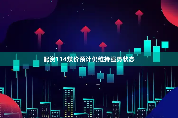 配资114煤价预计仍维持强势状态