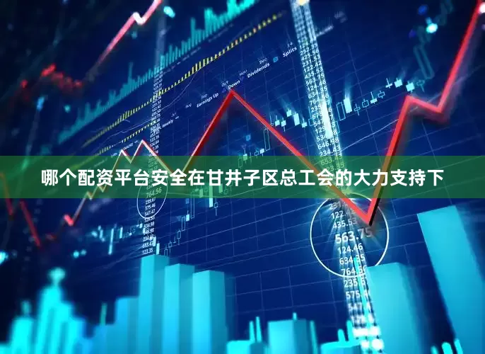 哪个配资平台安全在甘井子区总工会的大力支持下