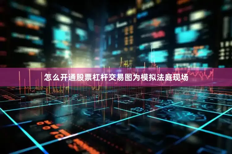 怎么开通股票杠杆交易图为模拟法庭现场