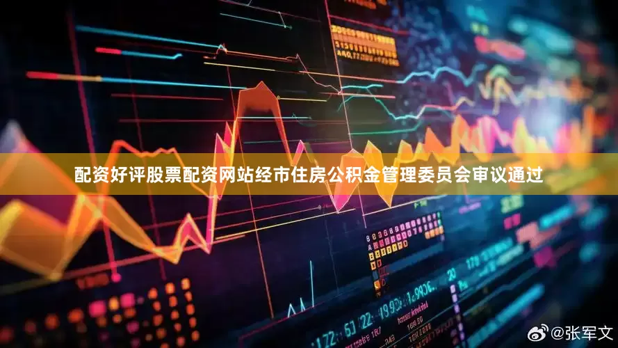 配资好评股票配资网站经市住房公积金管理委员会审议通过