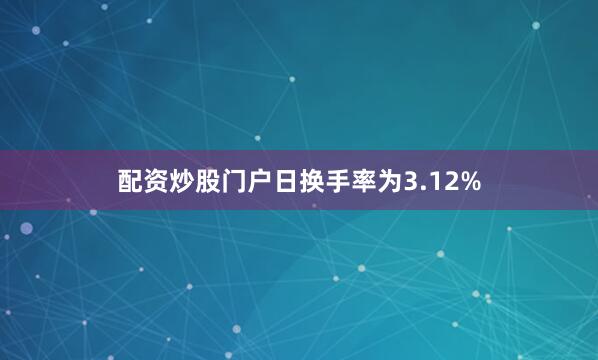 配资炒股门户日换手率为3.12%