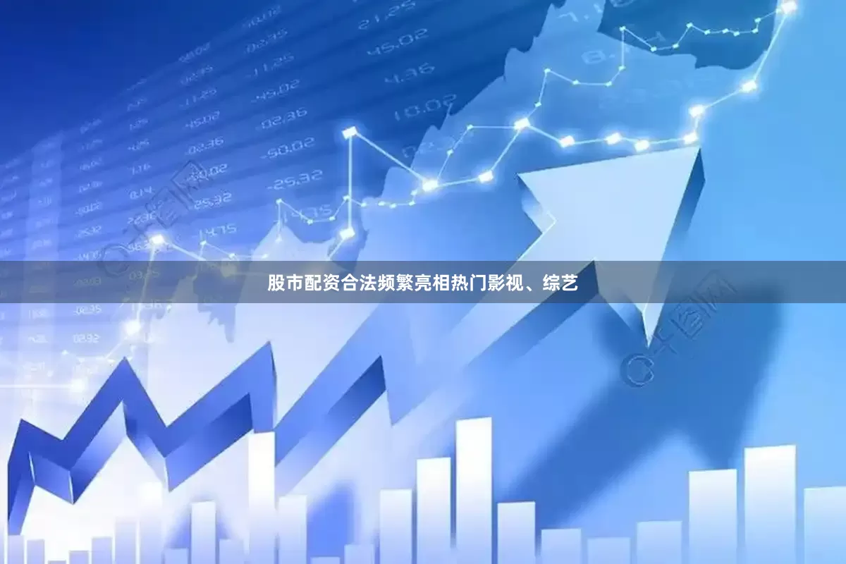 股市配资合法频繁亮相热门影视、综艺