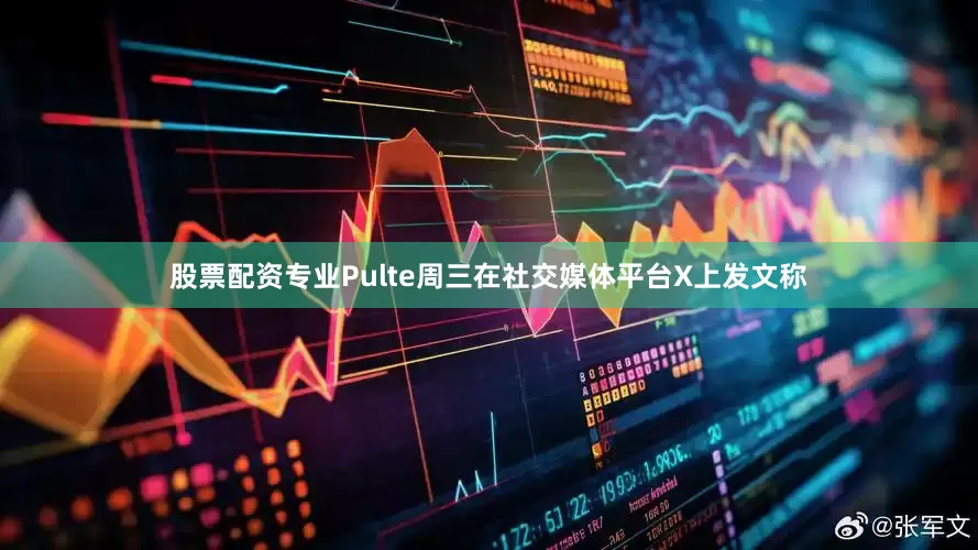 股票配资专业　　Pulte周三在社交媒体平台X上发文称