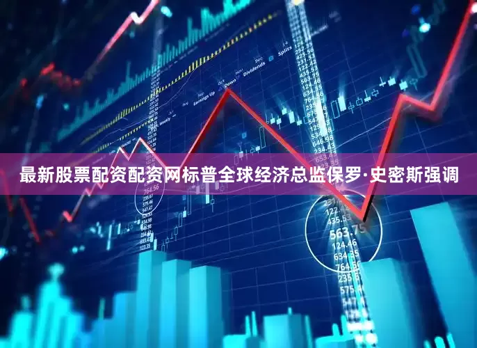 最新股票配资配资网　　标普全球经济总监保罗·史密斯强调