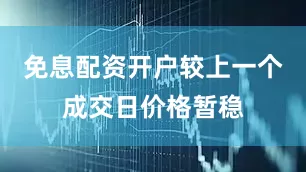 免息配资开户较上一个成交日价格暂稳