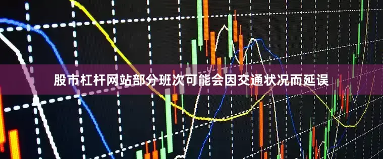 股市杠杆网站部分班次可能会因交通状况而延误