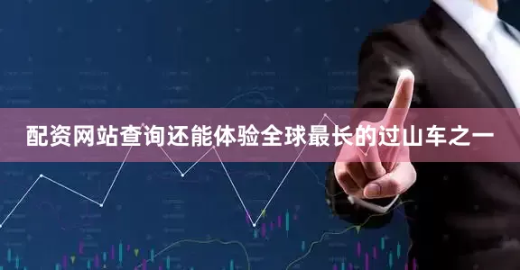 配资网站查询还能体验全球最长的过山车之一