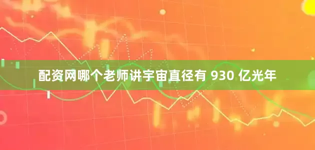配资网哪个老师讲宇宙直径有 930 亿光年