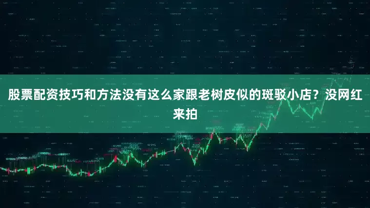 股票配资技巧和方法没有这么家跟老树皮似的斑驳小店？没网红来拍