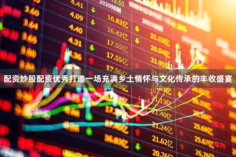 配资炒股配资优秀打造一场充满乡土情怀与文化传承的丰收盛宴