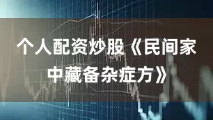 个人配资炒股《民间家中藏备杂症方》