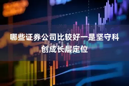 哪些证券公司比较好　　一是坚守科创成长层定位