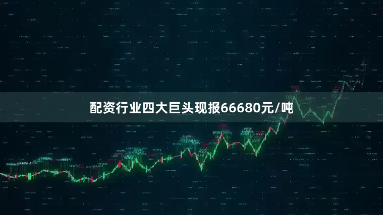 配资行业四大巨头现报66680元/吨