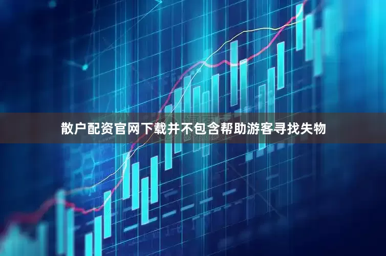 散户配资官网下载并不包含帮助游客寻找失物