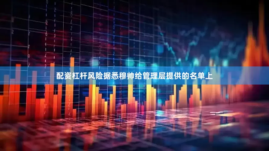 配资杠杆风险据悉穆帅给管理层提供的名单上
