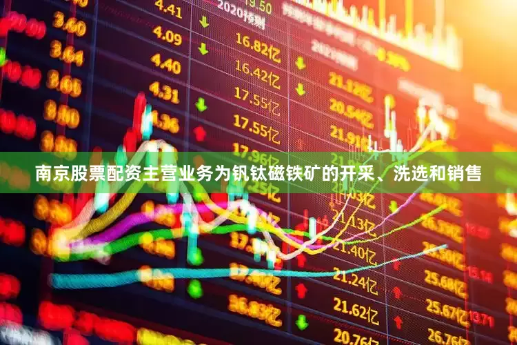 南京股票配资主营业务为钒钛磁铁矿的开采、洗选和销售