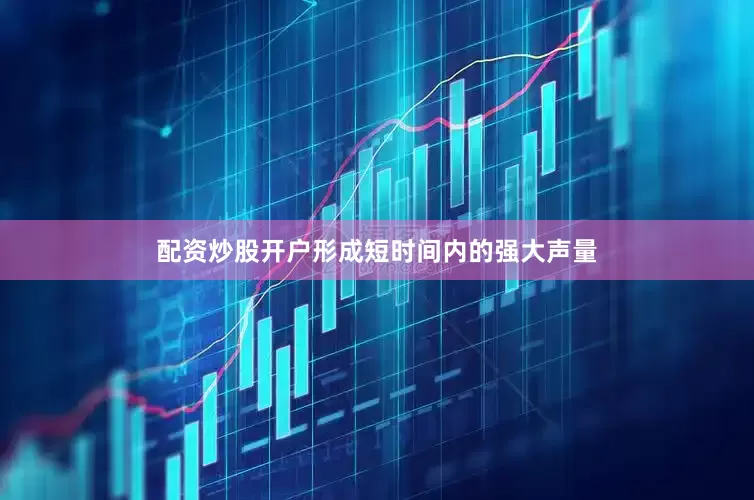 配资炒股开户形成短时间内的强大声量