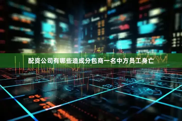 配资公司有哪些造成分包商一名中方员工身亡