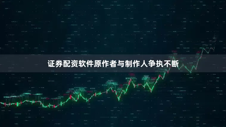 证券配资软件原作者与制作人争执不断
