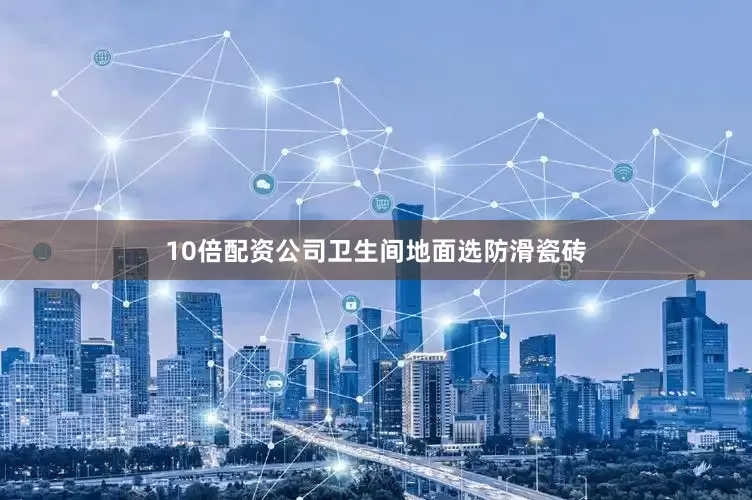 10倍配资公司卫生间地面选防滑瓷砖