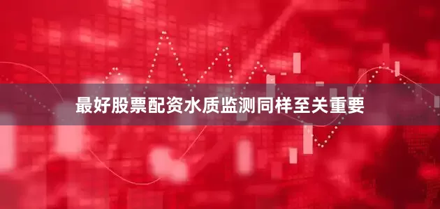 最好股票配资水质监测同样至关重要