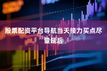 股票配资平台导航当天接力买点尽量延后