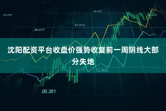 沈阳配资平台收盘价强势收复前一周阴线大部分失地