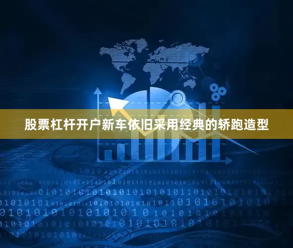 股票杠杆开户新车依旧采用经典的轿跑造型
