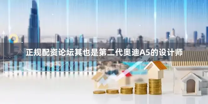 正规配资论坛其也是第二代奥迪A5的设计师